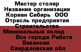 Мастер-столяр › Название организации ­ Кориан-Сибирь, ООО › Отрасль предприятия ­ Строительство › Минимальный оклад ­ 50 000 - Все города Работа » Вакансии   . Свердловская обл.,Алапаевск г.